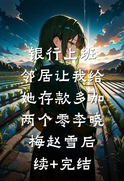 银行上班，邻居让我给她存款多加两个零李晓梅赵雪后续+完结