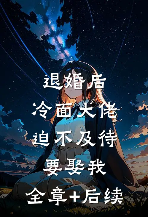 退婚后，冷面大佬迫不及待要娶我:全章+后续
