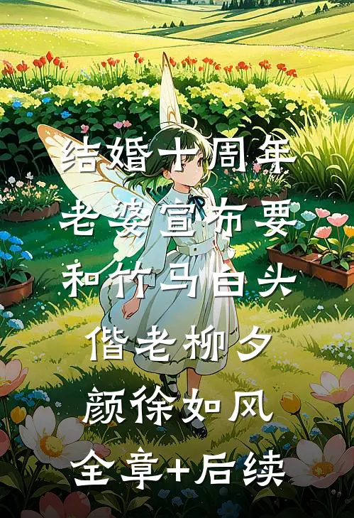 结婚十周年，老婆宣布要和竹马白头偕老柳夕颜徐如风:全章+后续