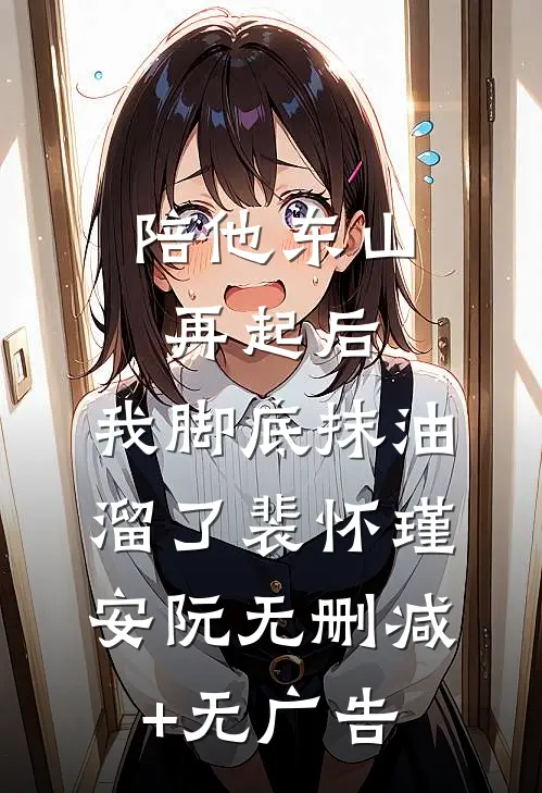 陪他东山再起后，我脚底抹油溜了裴怀瑾安阮无删减+无广告