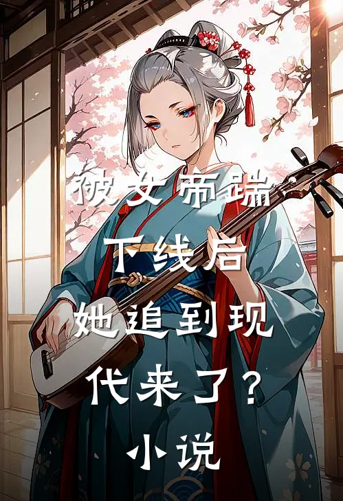 被女帝踹下线后，她追到现代来了？小说