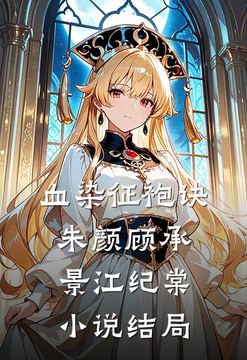 血染征袍诀朱颜顾承景江纪棠小说结局