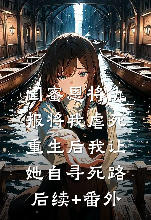 闺蜜恩将仇报将我虐死，重生后我让她自寻死路后续+番外