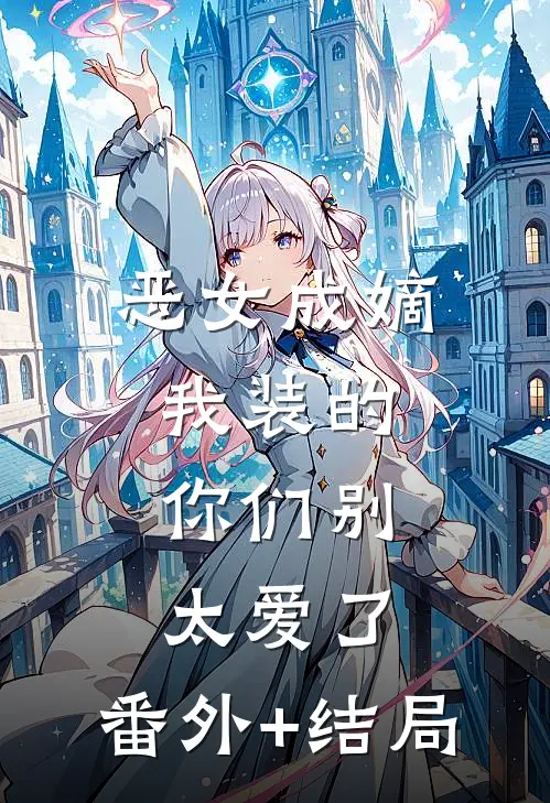 恶女成嫡：我装的，你们别太爱了:(番外)+(结局)