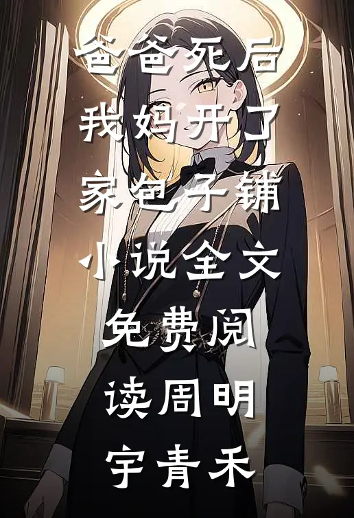 爸爸死后，我妈开了家包子铺小说全文免费阅读周明宇青禾