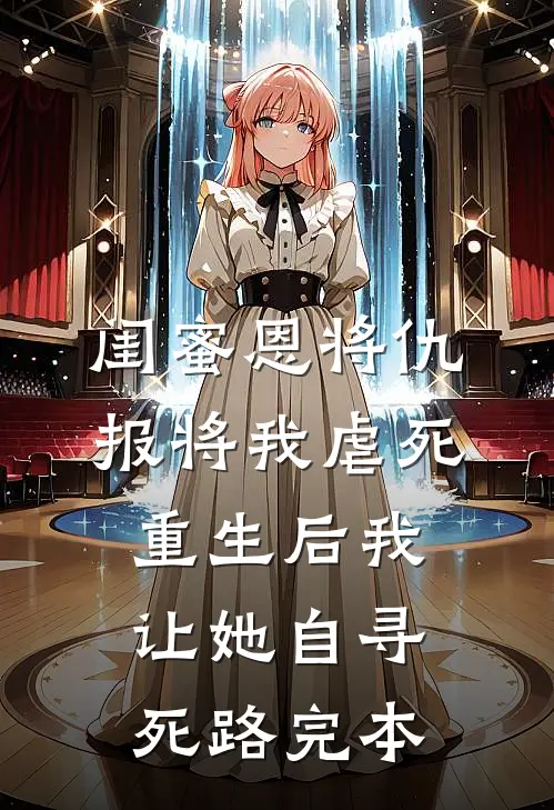 闺蜜恩将仇报将我虐死，重生后我让她自寻死路完本