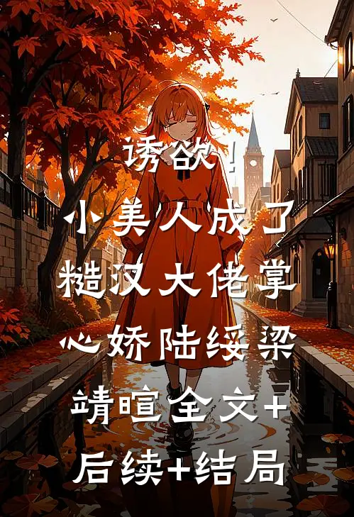诱欲！小美人成了糙汉大佬掌心娇陆绥梁靖暄:全文+后续+结局