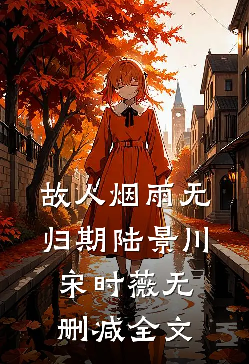 故人烟雨无归期陆景川宋时薇无删减全文