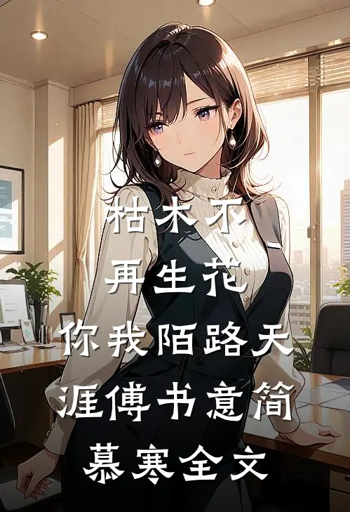 枯木不再生花，你我陌路天涯傅书意简慕寒全文