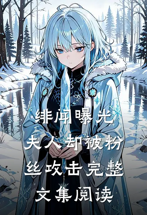 绯闻曝光，夫人却被粉丝攻击完整文集阅读