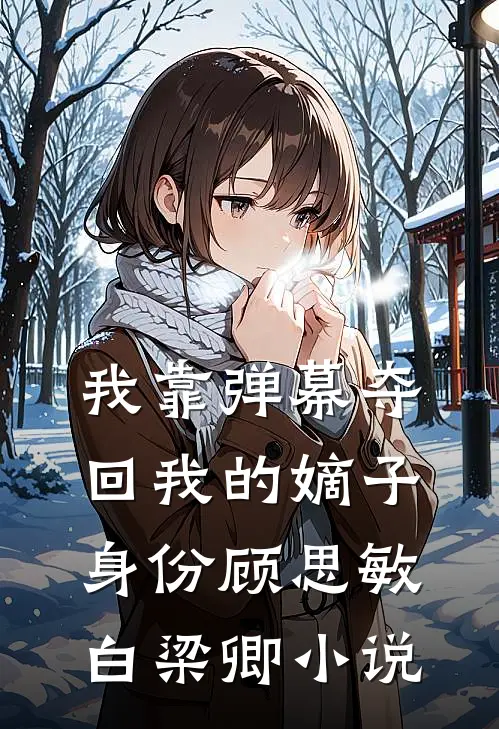 我靠弹幕夺回我的嫡子身份顾思敏白梁卿小说