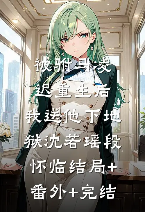 被驸马凌迟重生后，我送他下地狱沈若瑶段怀临结局+番外+完结