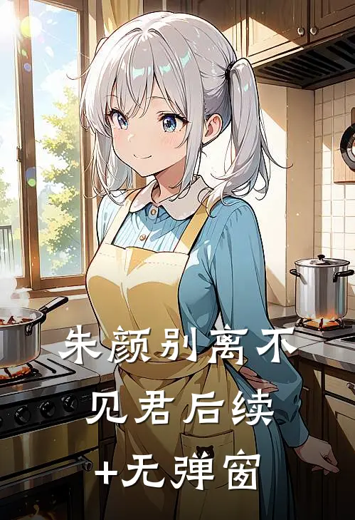 朱颜别离不见君后续+无弹窗