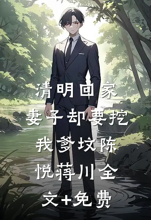 清明回家，妻子却要挖我爹坟陈悦蒋川全文+免费