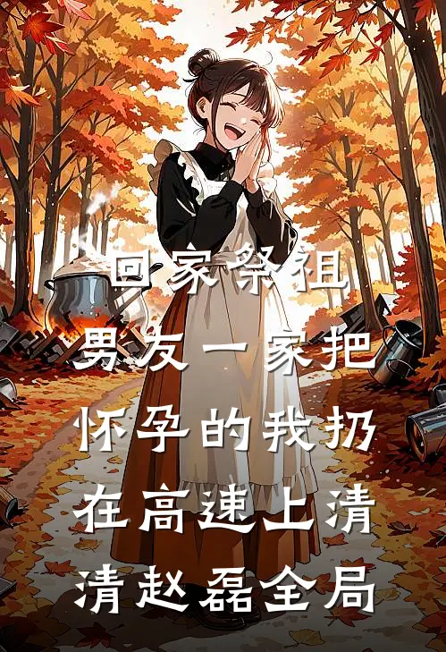 回家祭祖，男友一家把怀孕的我扔在高速上清清赵磊全局