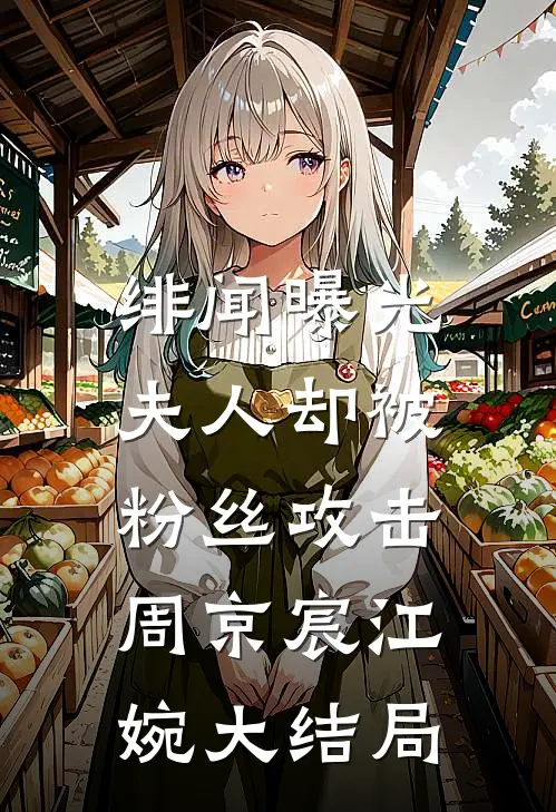 绯闻曝光，夫人却被粉丝攻击周京宸江婉大结局
