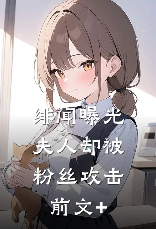 绯闻曝光，夫人却被粉丝攻击前文+