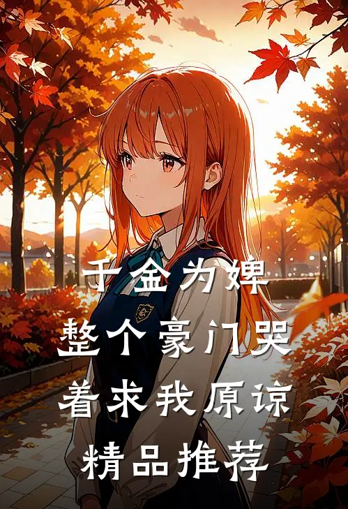 千金为婢，整个豪门哭着求我原谅精品推荐