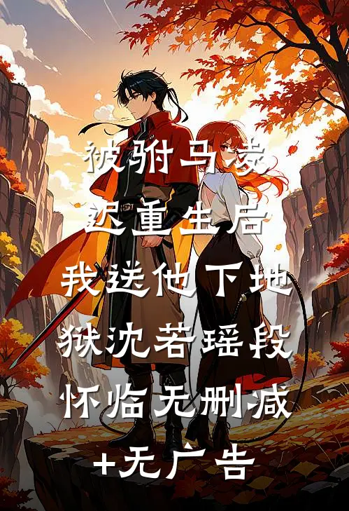 被驸马凌迟重生后，我送他下地狱沈若瑶段怀临无删减+无广告