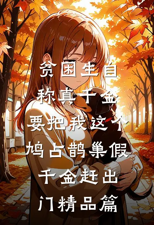 贫困生自称真千金，要把我这个鸠占鹊巢假千金赶出门精品篇