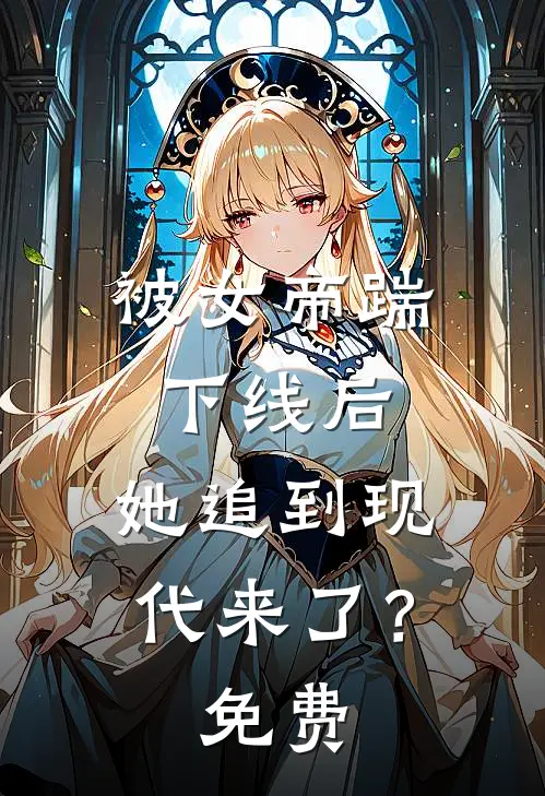 被女帝踹下线后，她追到现代来了？免费