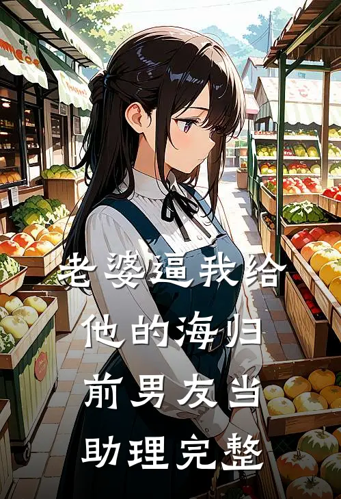 老婆逼我给他的海归前男友当助理完整