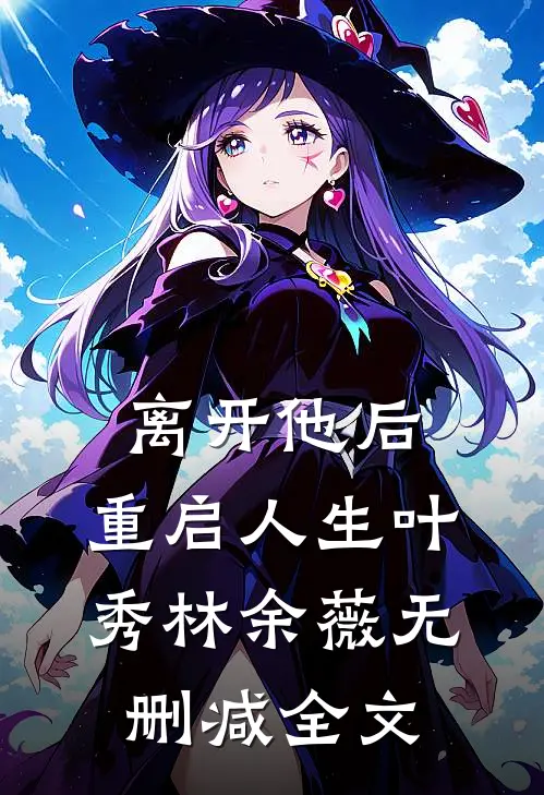 离开他后，重启人生叶秀林余薇无删减全文