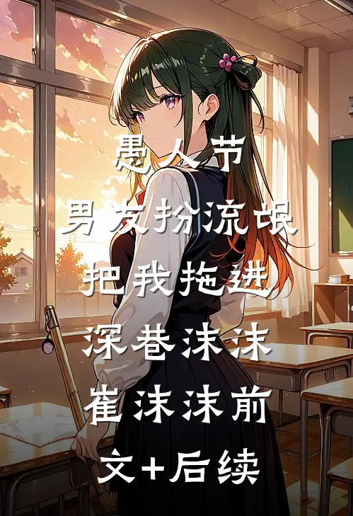 愚人节，男友扮流氓把我拖进深巷沫沫崔沫沫前文+后续