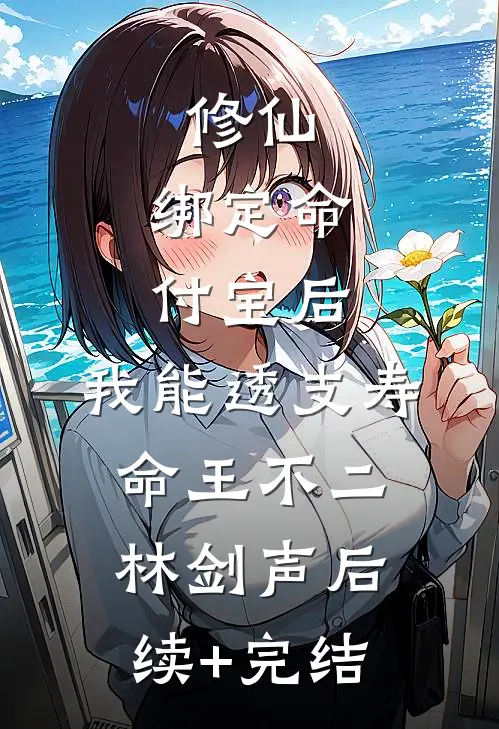 修仙：绑定命付宝后，我能透支寿命王不二林剑声后续+完结