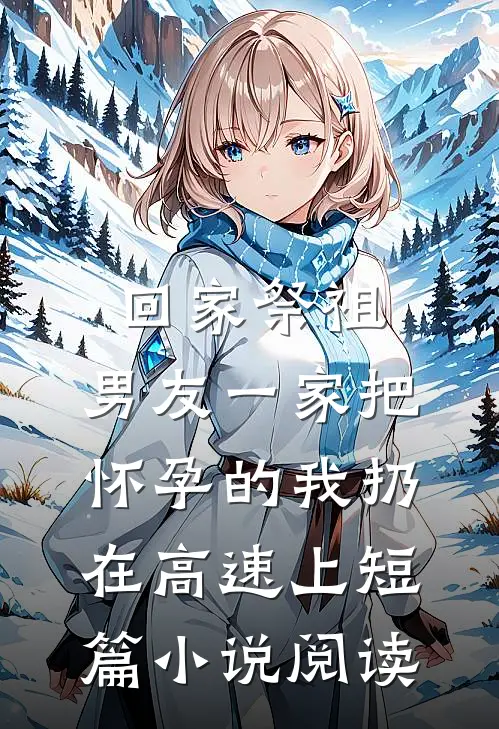 回家祭祖，男友一家把怀孕的我扔在高速上短篇小说阅读