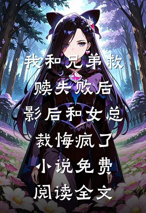 我和兄弟救赎失败后，影后和女总裁悔疯了小说免费阅读全文