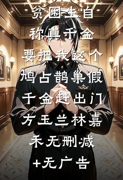 贫困生自称真千金，要把我这个鸠占鹊巢假千金赶出门方玉兰林嘉禾无删减+无广告