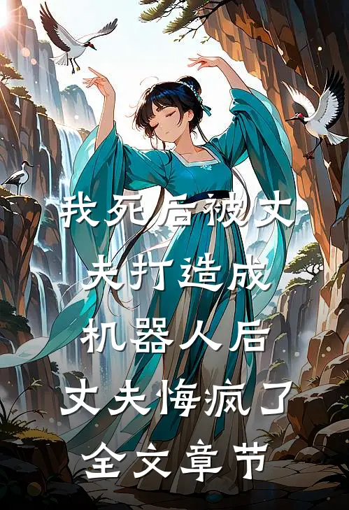 我死后被丈夫打造成机器人后，丈夫悔疯了全文章节