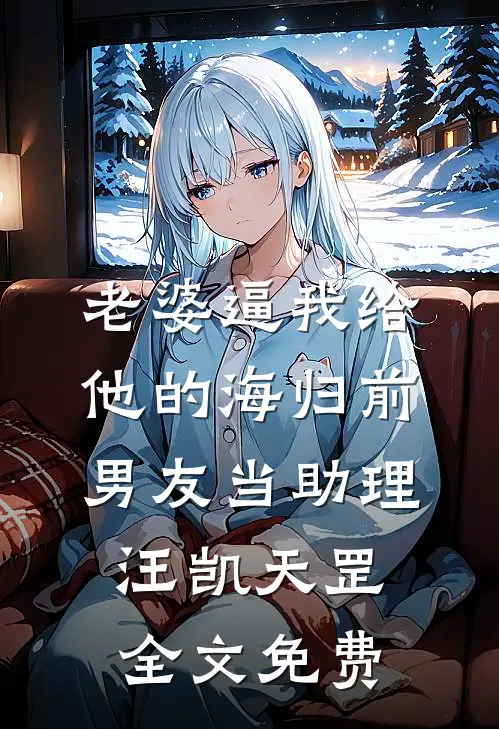 老婆逼我给他的海归前男友当助理汪凯天罡全文免费