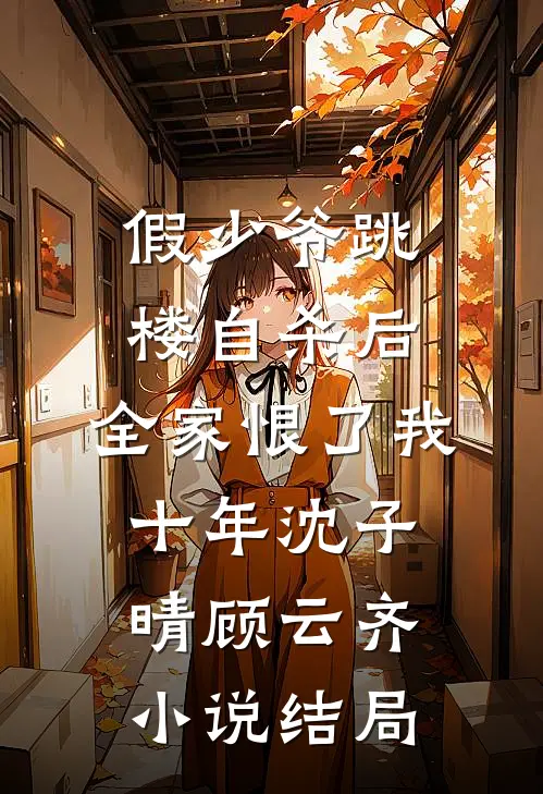 假少爷跳楼自杀后，全家恨了我十年沈子晴顾云齐小说结局