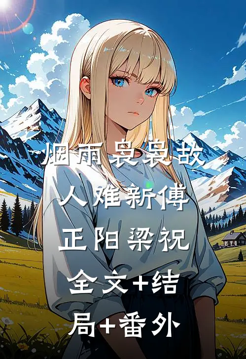烟雨袅袅故人难新傅正阳梁祝:全文+结局+番外