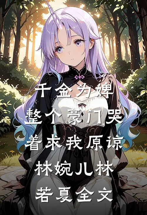 千金为婢，整个豪门哭着求我原谅林婉儿林若夏全文