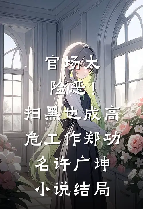 官场太险恶！扫黑也成高危工作郑功名许广坤小说结局