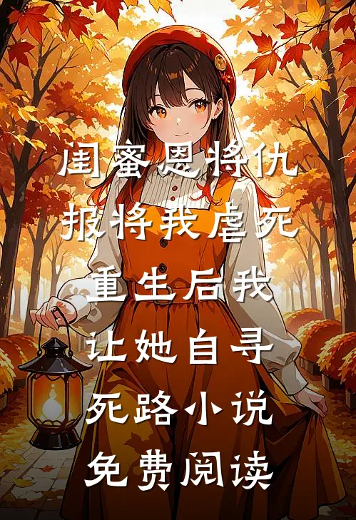 闺蜜恩将仇报将我虐死，重生后我让她自寻死路小说免费阅读