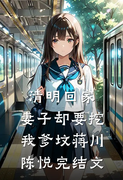 清明回家，妻子却要挖我爹坟蒋川陈悦完结文