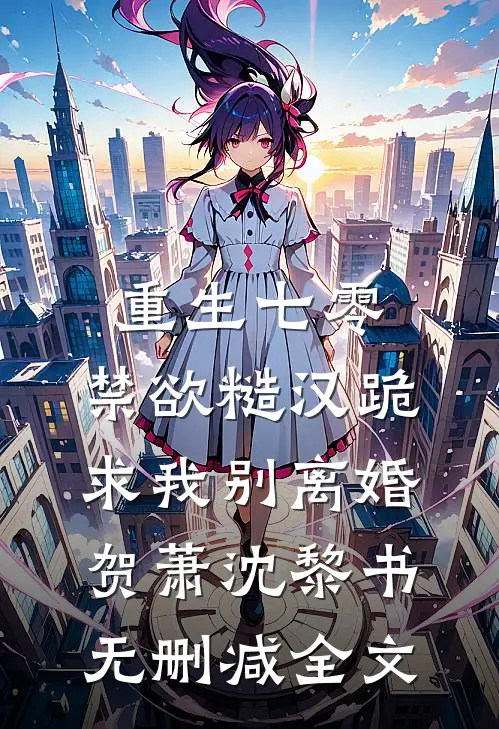 重生七零，禁欲糙汉跪求我别离婚贺萧沈黎书无删减全文