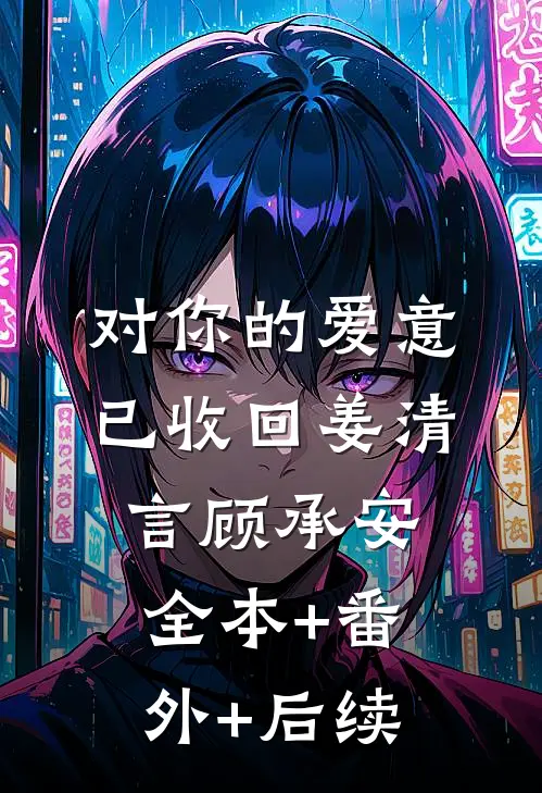 对你的爱意已收回姜清言顾承安全本+番外+后续