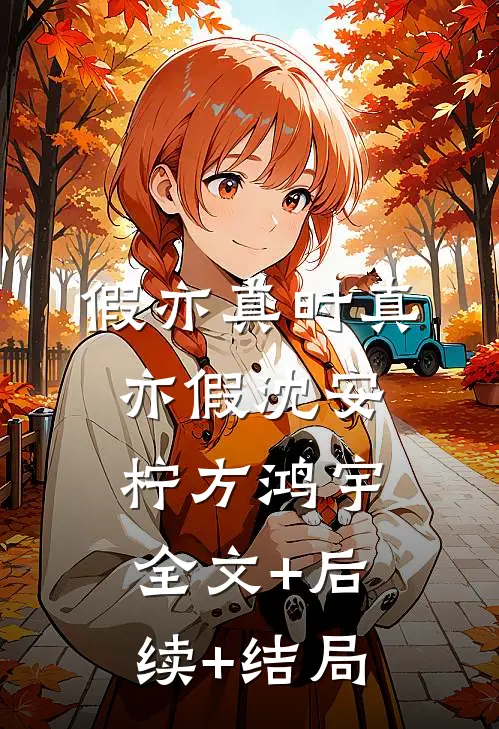 假亦真时真亦假沈安柠方鸿宇:全文+后续+结局
