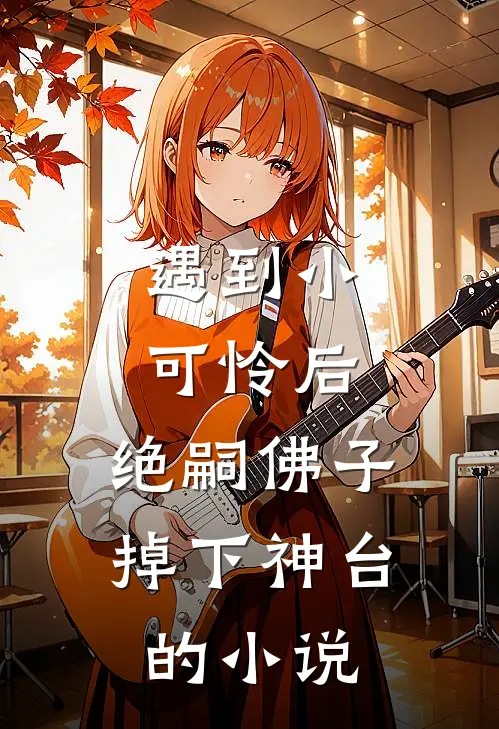 遇到小可怜后，绝嗣佛子掉下神台的小说