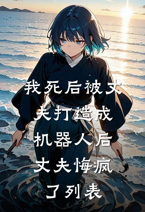我死后被丈夫打造成机器人后，丈夫悔疯了列表