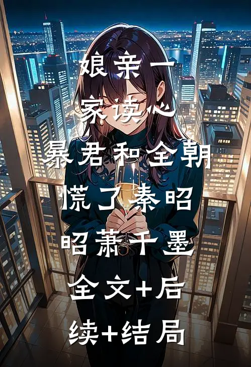 娘亲一家读心，暴君和全朝慌了秦昭昭萧千墨:全文+后续+结局