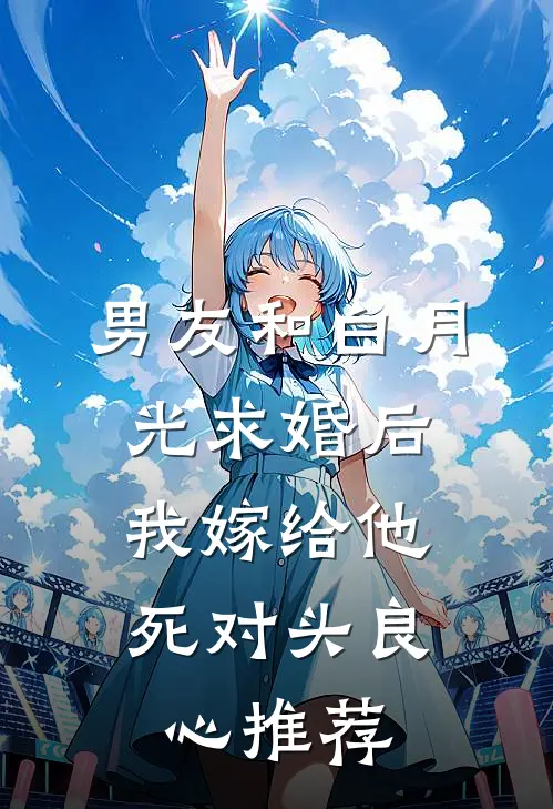 男友和白月光求婚后，我嫁给他死对头良心推荐