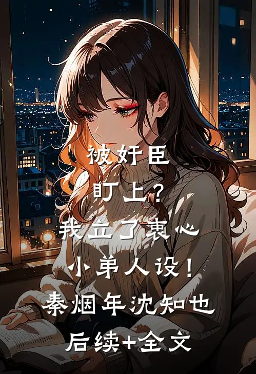 被奸臣盯上？我立了衷心小弟人设！秦烟年沈知也后续+全文
