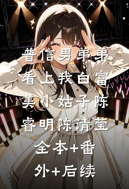 普信男弟弟看上我白富美小姑子陈睿明陈清莹全本+番外+后续