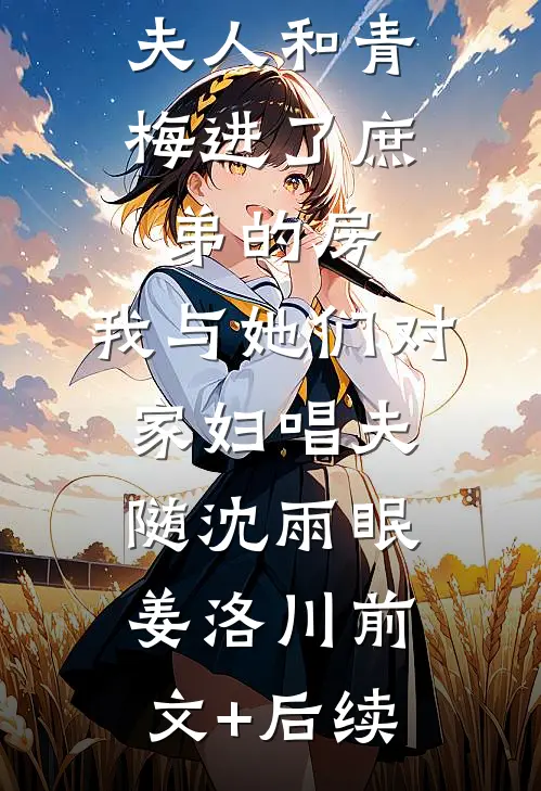 夫人和青梅进了庶弟的房，我与她们对家妇唱夫随沈雨眠姜洛川前文+后续